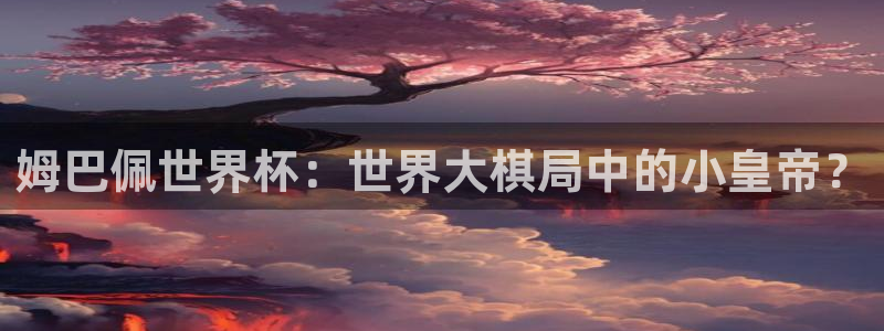 2026世预赛赛程表:姆巴佩世界杯:世界大棋局中的小皇帝?